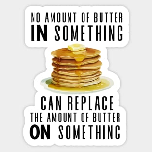 No Amount of Butter In Something Can Replace the Amount of Butter On Something Sticker